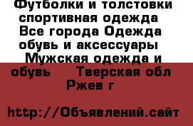 Футболки и толстовки,спортивная одежда - Все города Одежда, обувь и аксессуары » Мужская одежда и обувь   . Тверская обл.,Ржев г.